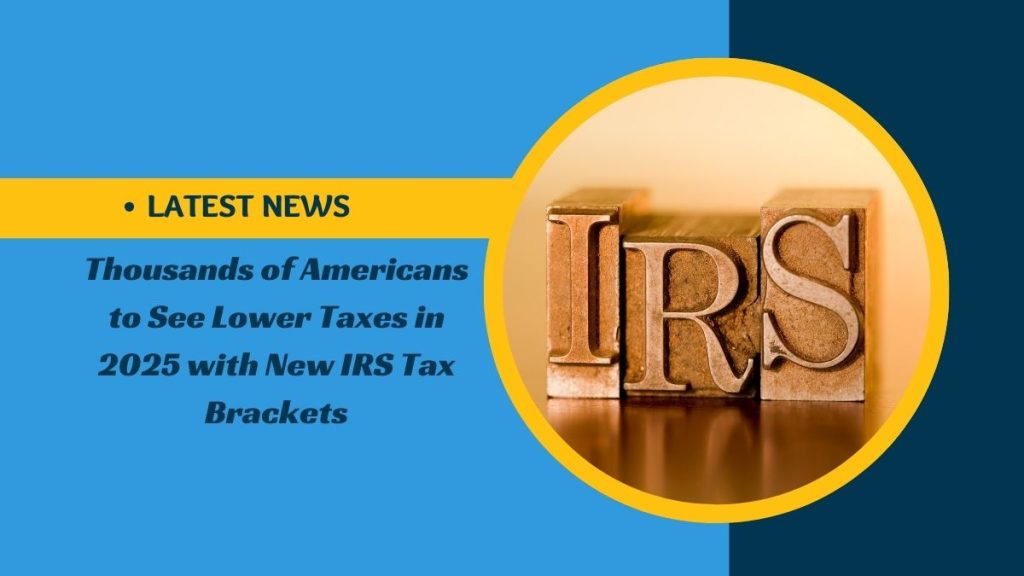 Thousands of Americans to See Lower Taxes in 2025 with New IRS Tax Brackets